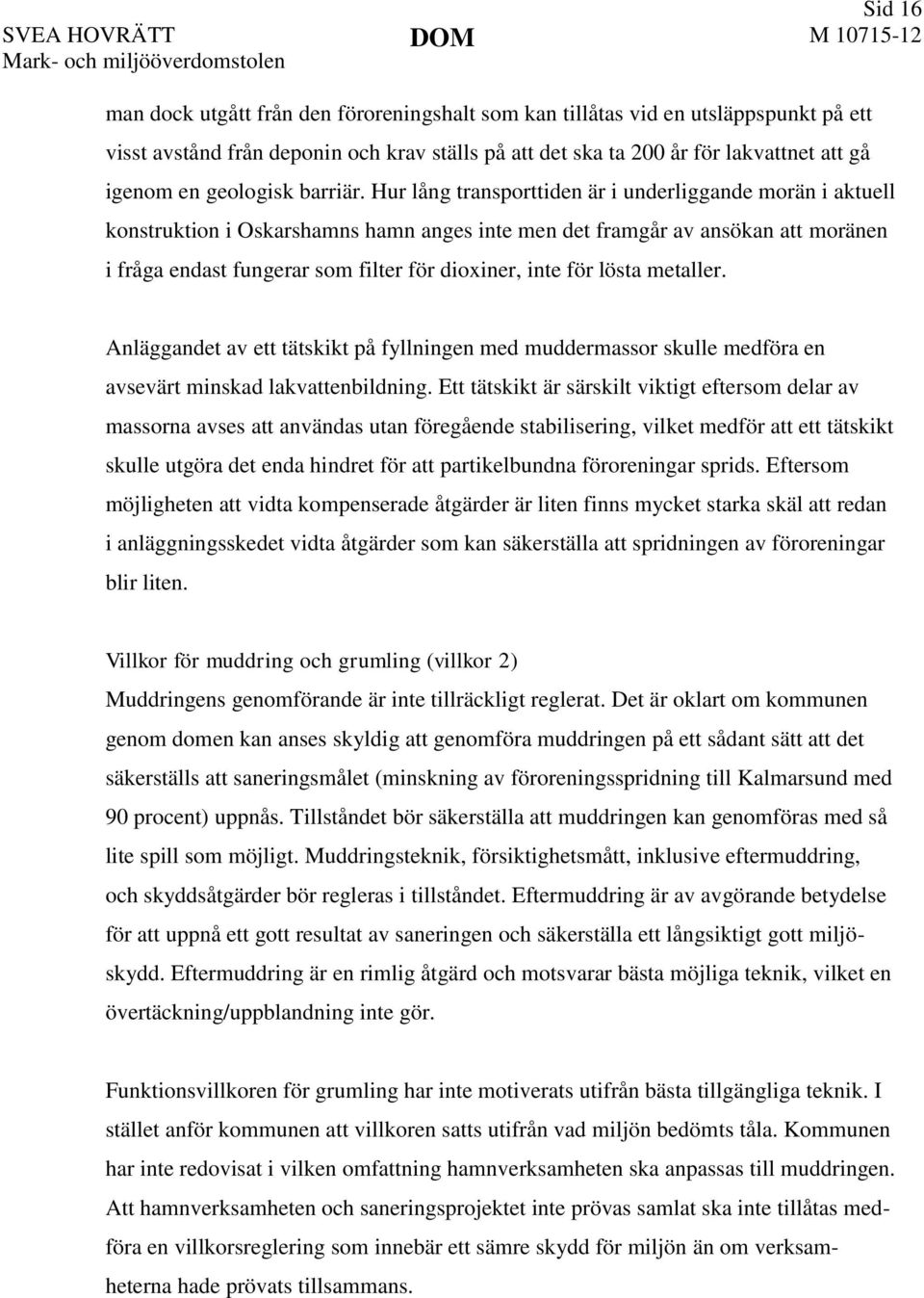 Hur lång transporttiden är i underliggande morän i aktuell konstruktion i Oskarshamns hamn anges inte men det framgår av ansökan att moränen i fråga endast fungerar som filter för dioxiner, inte för
