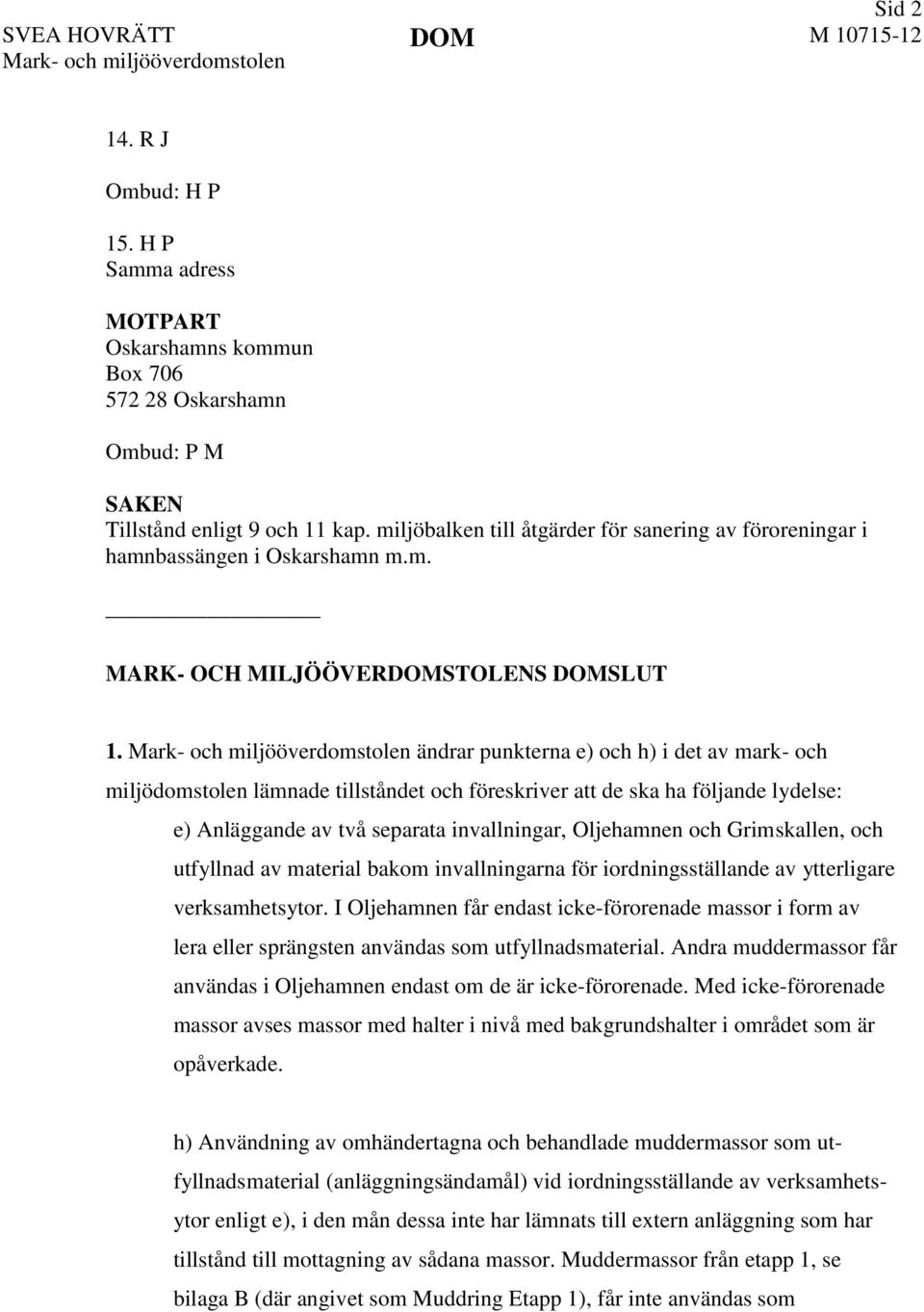 Mark- och miljööverdomstolen ändrar punkterna e) och h) i det av mark- och miljödomstolen lämnade tillståndet och föreskriver att de ska ha följande lydelse: e) Anläggande av två separata