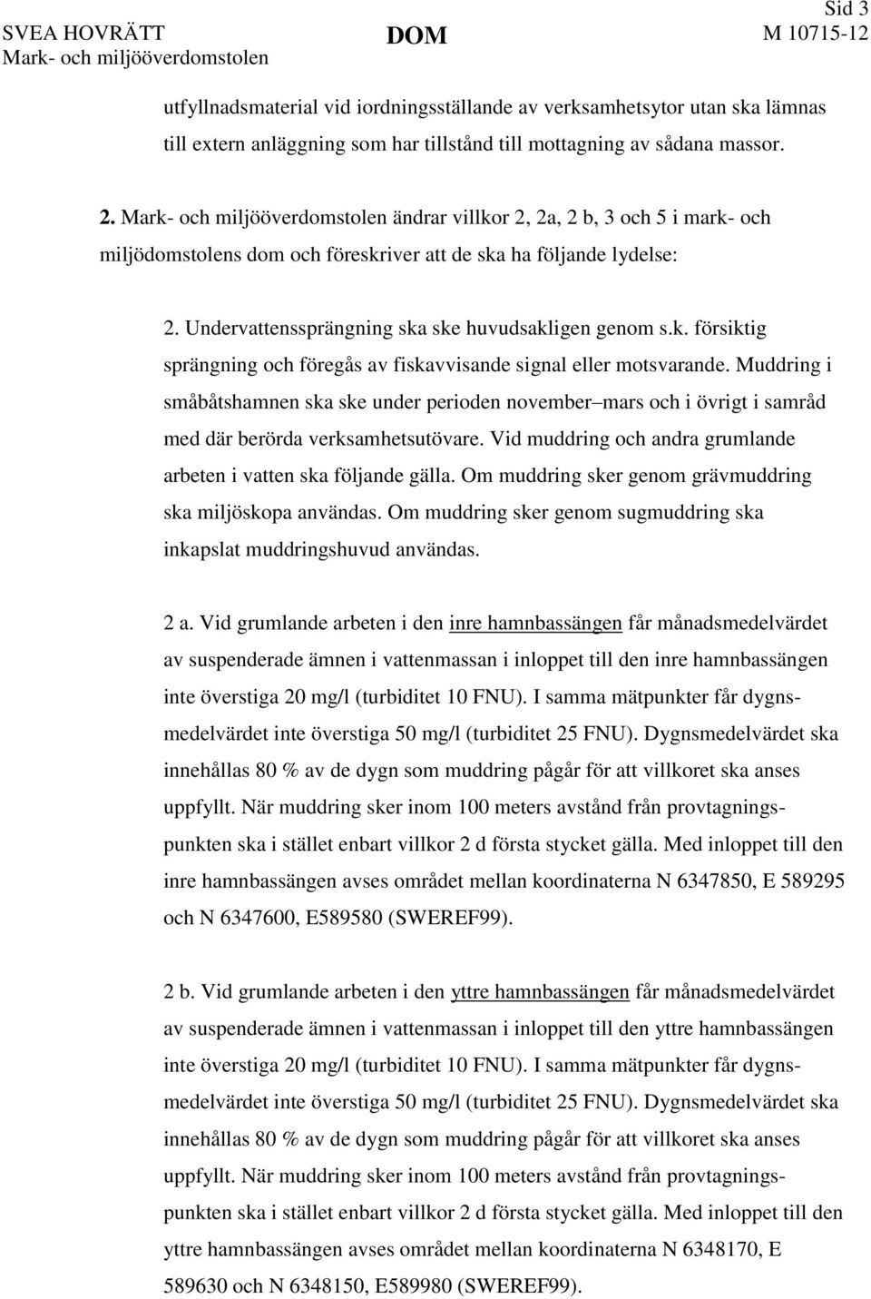 Undervattenssprängning ska ske huvudsakligen genom s.k. försiktig sprängning och föregås av fiskavvisande signal eller motsvarande.