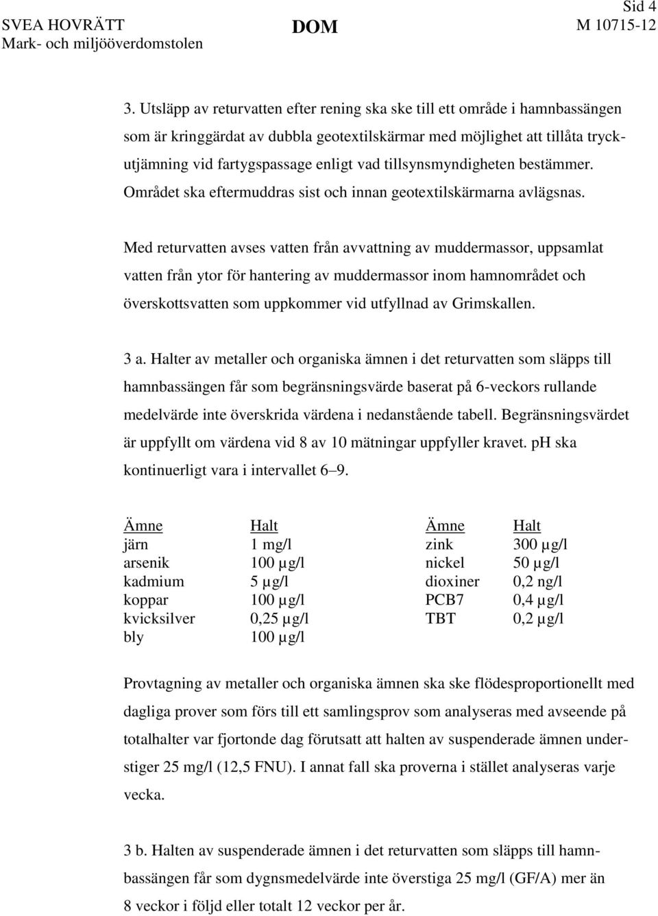 tillsynsmyndigheten bestämmer. Området ska eftermuddras sist och innan geotextilskärmarna avlägsnas.