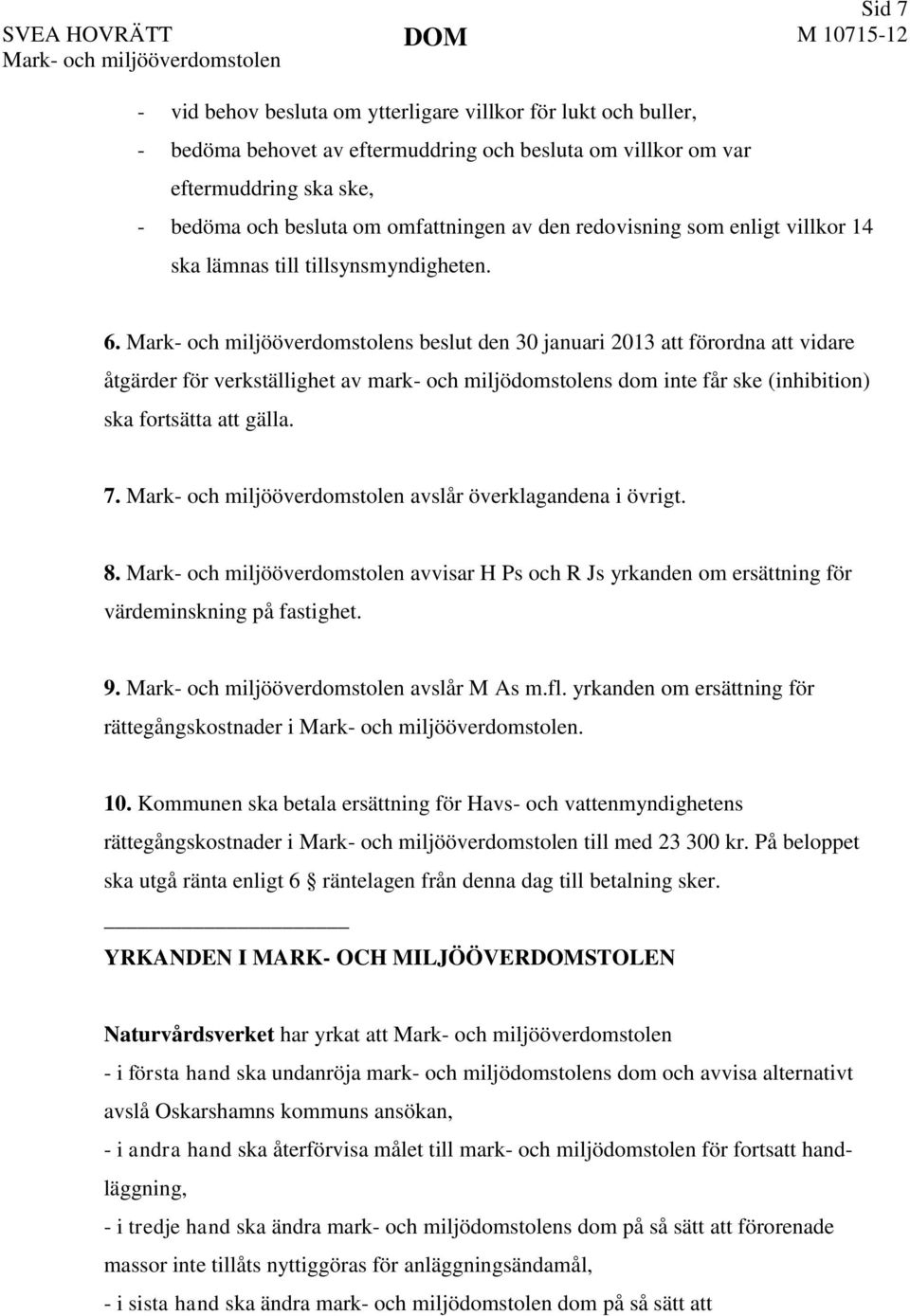 Mark- och miljööverdomstolens beslut den 30 januari 2013 att förordna att vidare åtgärder för verkställighet av mark- och miljödomstolens dom inte får ske (inhibition) ska fortsätta att gälla. 7.