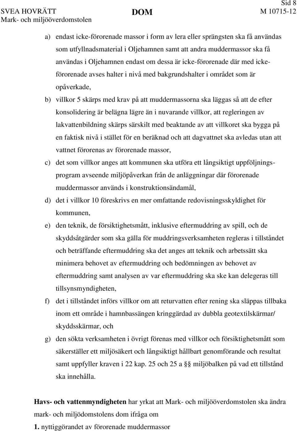 på att muddermassorna ska läggas så att de efter konsolidering är belägna lägre än i nuvarande villkor, att regleringen av lakvattenbildning skärps särskilt med beaktande av att villkoret ska bygga