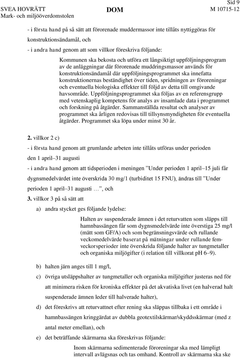 uppföljningsprogrammet ska innefatta konstruktionernas beständighet över tiden, spridningen av föroreningar och eventuella biologiska effekter till följd av detta till omgivande havsområde.