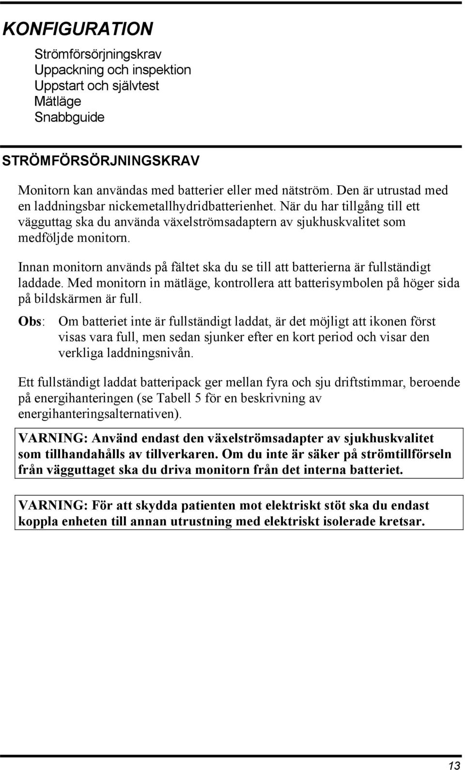 Innan monitorn används på fältet ska du se till att batterierna är fullständigt laddade. Med monitorn in mätläge, kontrollera att batterisymbolen på höger sida på bildskärmen är full.
