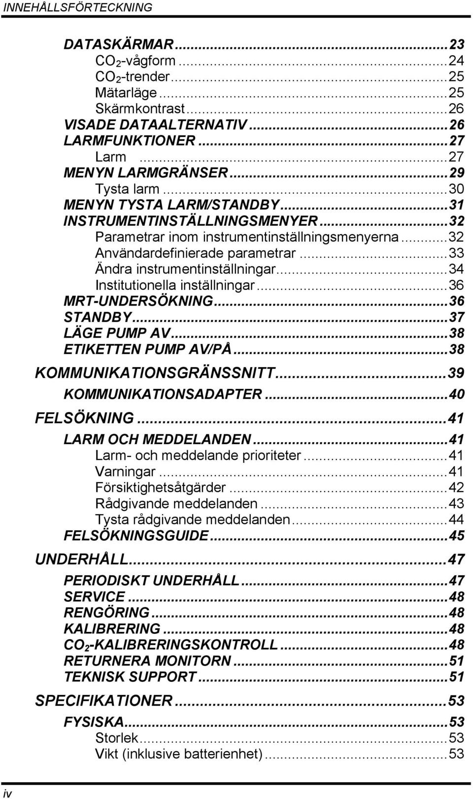 ..34 Institutionella inställningar...36 MRT-UNDERSÖKNING...36 STANDBY...37 LÄGE PUMP AV...38 ETIKETTEN PUMP AV/PÅ...38 KOMMUNIKATIONSGRÄNSSNITT...39 KOMMUNIKATIONSADAPTER...40 FELSÖKNING.