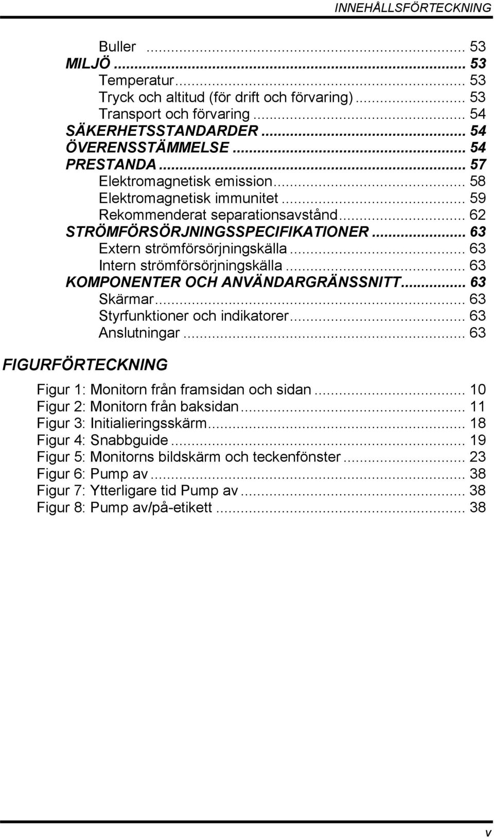 .. 63 Intern strömförsörjningskälla... 63 KOMPONENTER OCH ANVÄNDARGRÄNSSNITT... 63 Skärmar... 63 Styrfunktioner och indikatorer... 63 Anslutningar.