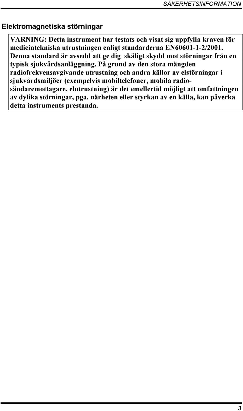 På grund av den stora mängden radiofrekvensavgivande utrustning och andra källor av elstörningar i sjukvårdsmiljöer (exempelvis mobiltelefoner, mobila