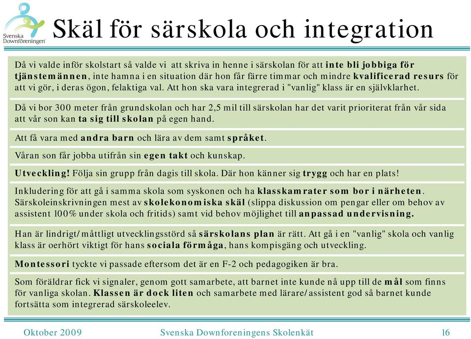Då vi bor 300 meter från grundskolan och har 2,5 mil till särskolan har det varit prioriterat från vår sida att vår son kan ta sig till skolan på egen hand.