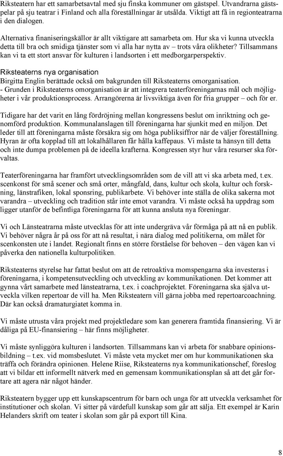 Hur ska vi kunna utveckla detta till bra och smidiga tjänster som vi alla har nytta av trots våra olikheter? Tillsammans kan vi ta ett stort ansvar för kulturen i landsorten i ett medborgarperspektiv.