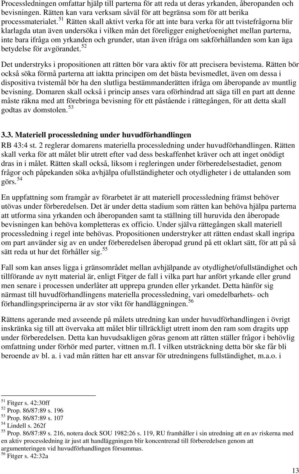 yrkanden och grunder, utan även ifråga om sakförhållanden som kan äga betydelse för avgörandet. 52 Det understryks i propositionen att rätten bör vara aktiv för att precisera bevistema.