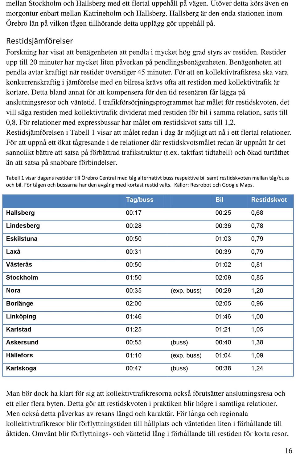 Restidsjämförelser Forskning har visat att benägenheten att pendla i mycket hög grad styrs av restiden. Restider upp till 20 minuter har mycket liten påverkan på pendlingsbenägenheten.