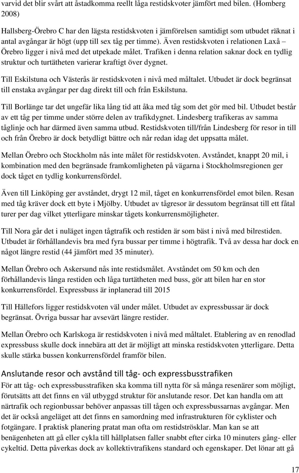 Även restidskvoten i relationen Laxå Örebro ligger i nivå med det utpekade målet. Trafiken i denna relation saknar dock en tydlig struktur och turtätheten varierar kraftigt över dygnet.