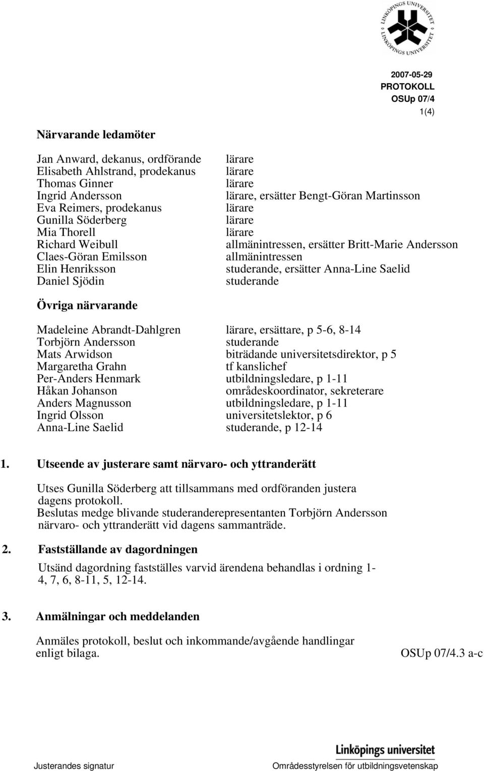 allmänintressen studerande, ersätter Anna-Line Saelid studerande Övriga närvarande Madeleine Abrandt-Dahlgren lärare, ersättare, p 5-6, 8-14 Torbjörn Andersson studerande Mats Arwidson biträdande