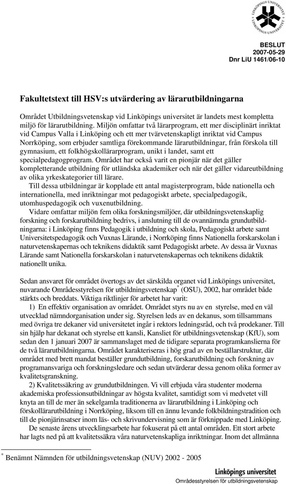 lärarutbildningar, från förskola till gymnasium, ett folkhögskollärarprogram, unikt i landet, samt ett specialpedagogprogram.