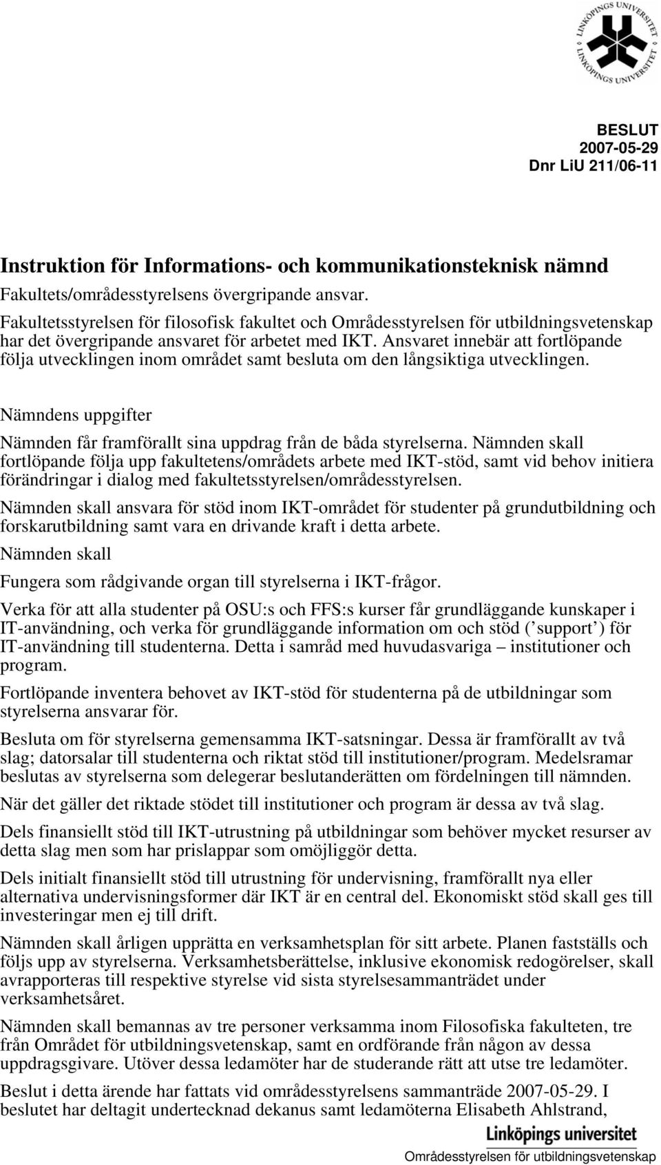 Ansvaret innebär att fortlöpande följa utvecklingen inom området samt besluta om den långsiktiga utvecklingen. Nämndens uppgifter Nämnden får framförallt sina uppdrag från de båda styrelserna.