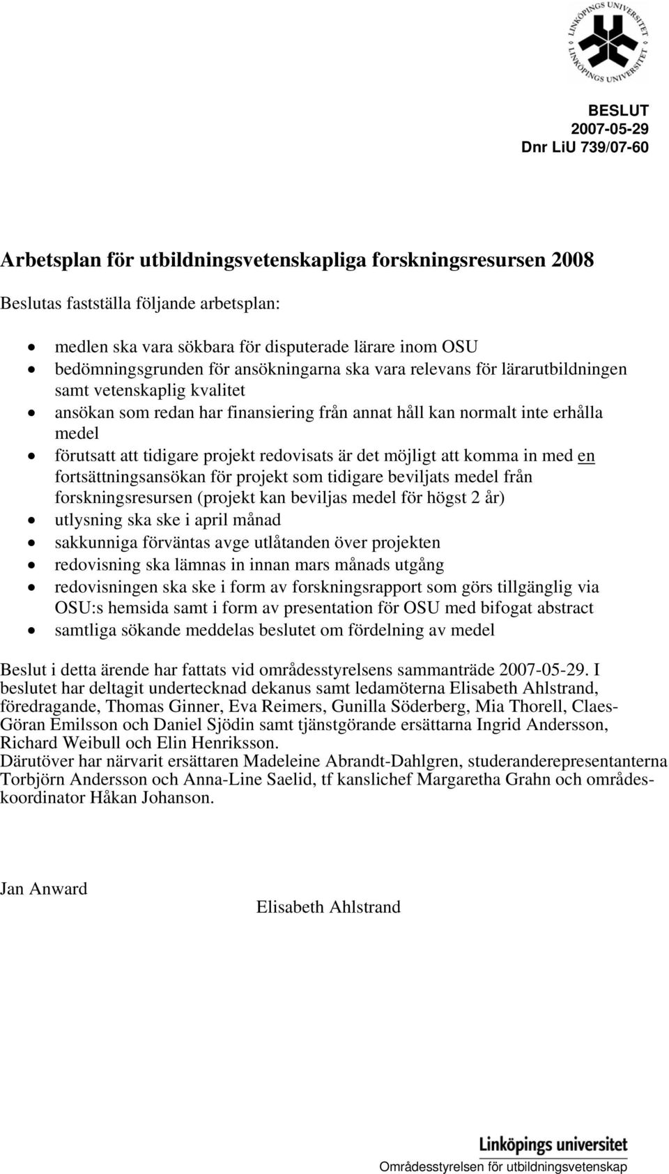 tidigare projekt redovisats är det möjligt att komma in med en fortsättningsansökan för projekt som tidigare beviljats medel från forskningsresursen (projekt kan beviljas medel för högst 2 år)