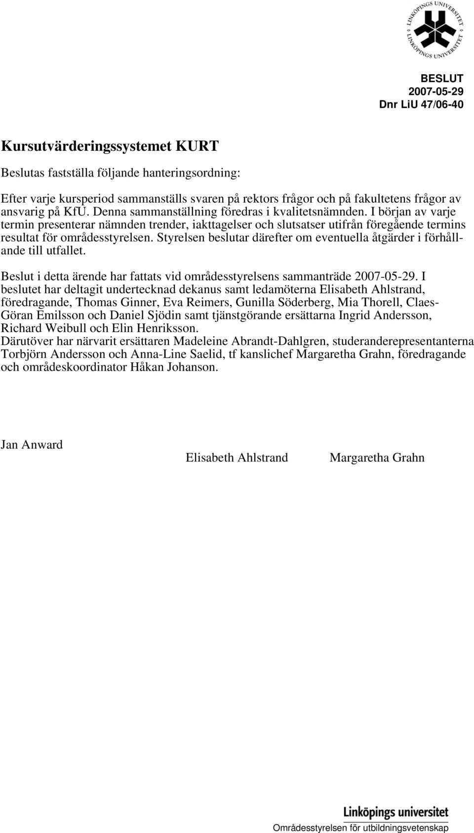 I början av varje termin presenterar nämnden trender, iakttagelser och slutsatser utifrån föregående termins resultat för områdesstyrelsen.