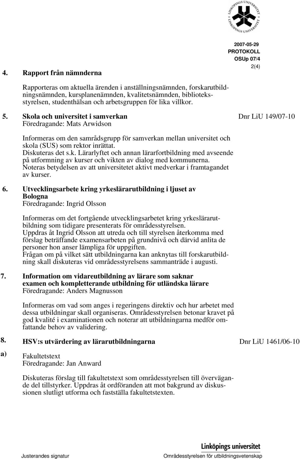 Skola och universitet i samverkan Föredragande: Mats Arwidson Dnr LiU 149/07-10 Informeras om den samrådsgrupp för samverkan mellan universitet och skola (SUS) som rektor inrättat. Diskuteras det s.k. Lärarlyftet och annan lärarfortbildning med avseende på utformning av kurser och vikten av dialog med kommunerna.