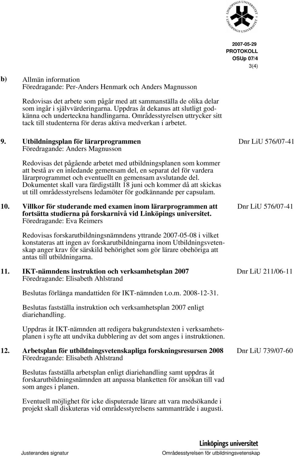 Utbildningsplan för lärarprogrammen Föredragande: Anders Magnusson Dnr LiU 576/07-41 Redovisas det pågående arbetet med utbildningsplanen som kommer att bestå av en inledande gemensam del, en separat
