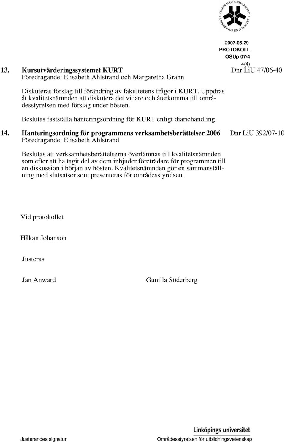 Hanteringsordning för programmens verksamhetsberättelser 2006 Föredragande: Elisabeth Ahlstrand Dnr LiU 392/07-10 Beslutas att verksamhetsberättelserna överlämnas till kvalitetsnämnden som efter att