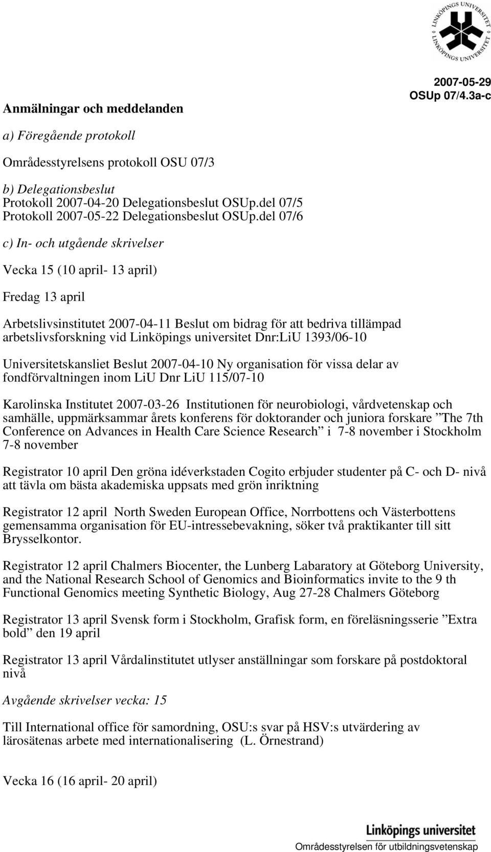 del 07/6 c) In- och utgående skrivelser Vecka 15 (10 april- 13 april) Fredag 13 april Arbetslivsinstitutet 2007-04-11 Beslut om bidrag för att bedriva tillämpad arbetslivsforskning vid Linköpings
