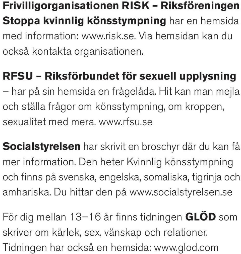 se Socialstyrelsen har skrivit en broschyr där du kan få mer information. Den heter Kvinnlig könsstympning och finns på svenska, engelska, somaliska, tigrinja och amhariska.