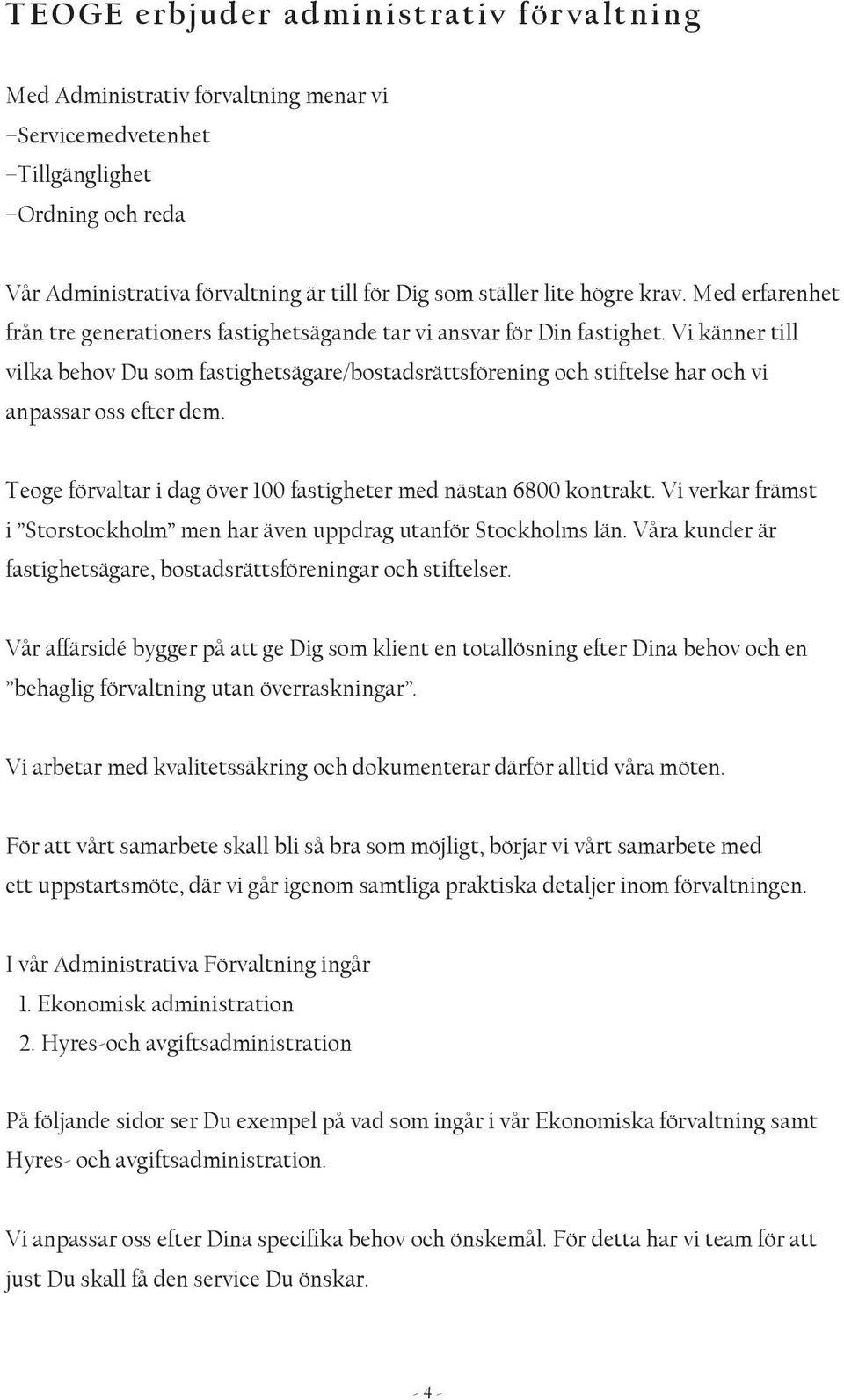 Vi känner till vilka behov Du som fastighetsägare/bostadsrättsförening och stiftelse har och vi anpassar oss efter dem. Teoge förvaltar i dag över 100 fastigheter med nästan 6800 kontrakt.