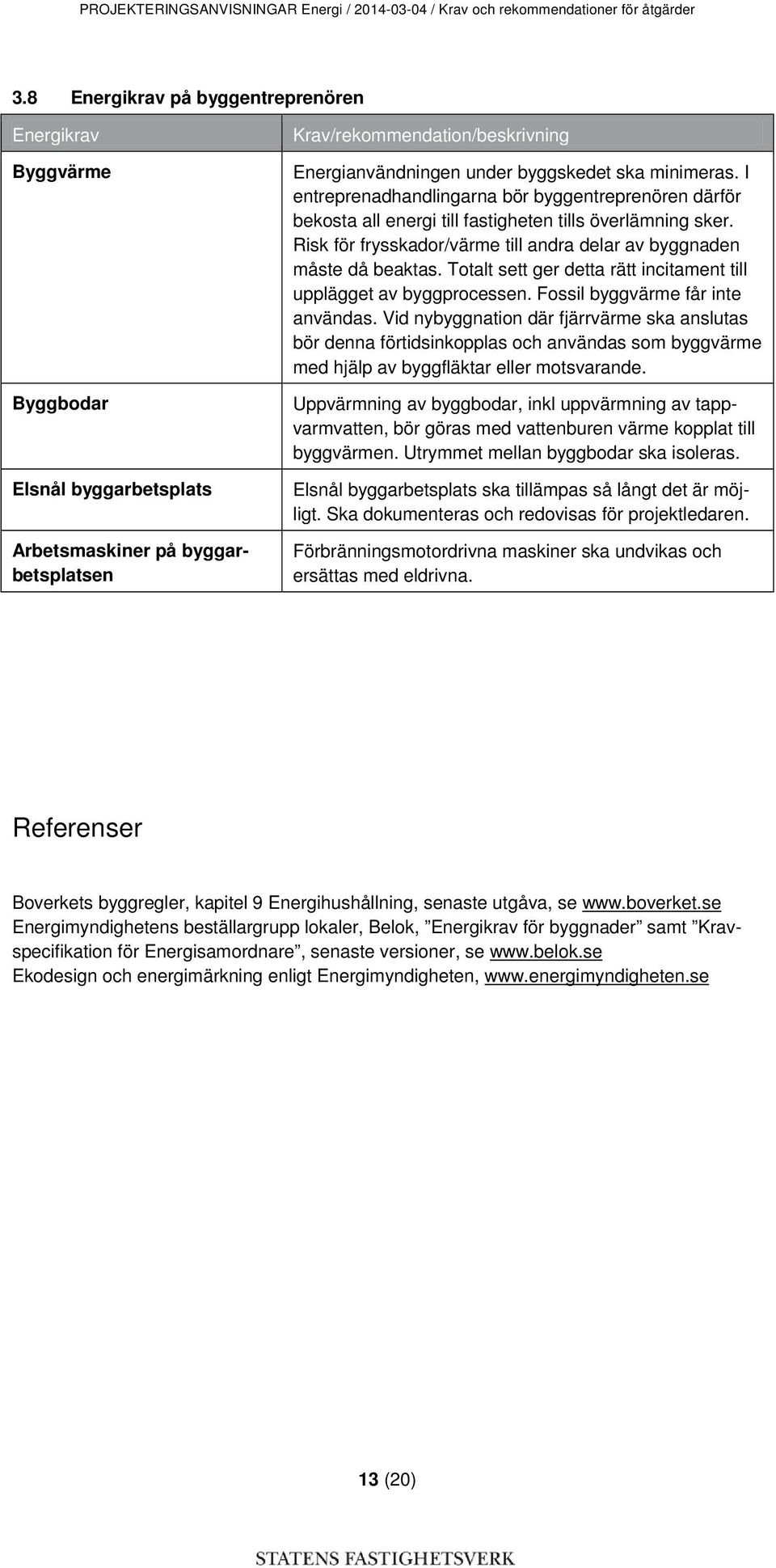 minimeras. I entreprenadhandlingarna bör byggentreprenören därför bekosta all energi till fastigheten tills överlämning sker. Risk för frysskador/värme till andra delar av byggnaden måste då beaktas.