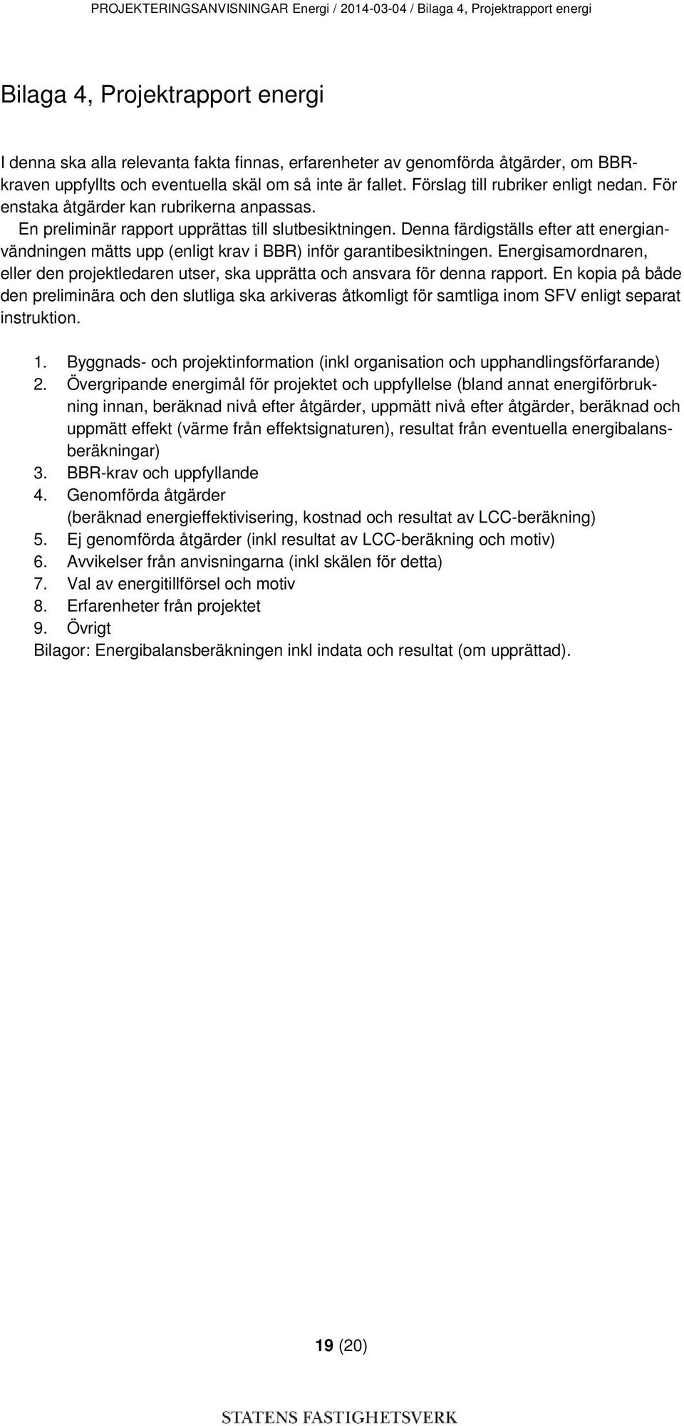 Denna färdigställs efter att energianvändningen mätts upp (enligt krav i BBR) inför garantibesiktningen. Energisamordnaren, eller den projektledaren utser, ska upprätta och ansvara för denna rapport.