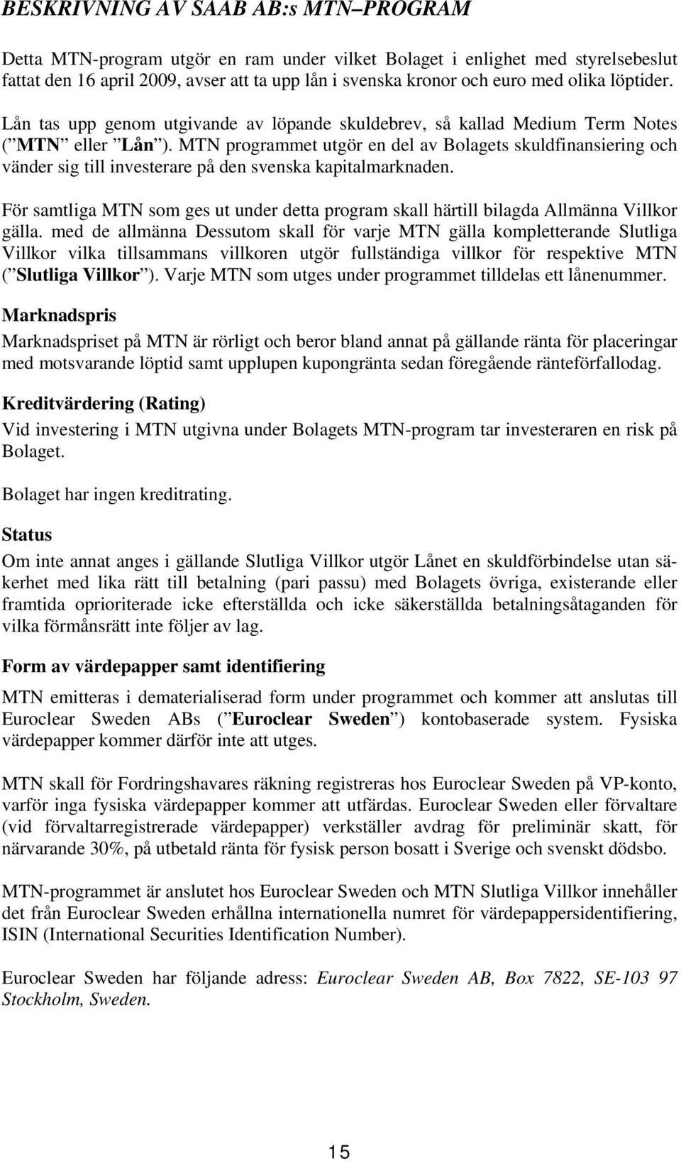 MTN programmet utgör en del av Bolagets skuldfinansiering och vänder sig till investerare på den svenska kapitalmarknaden.