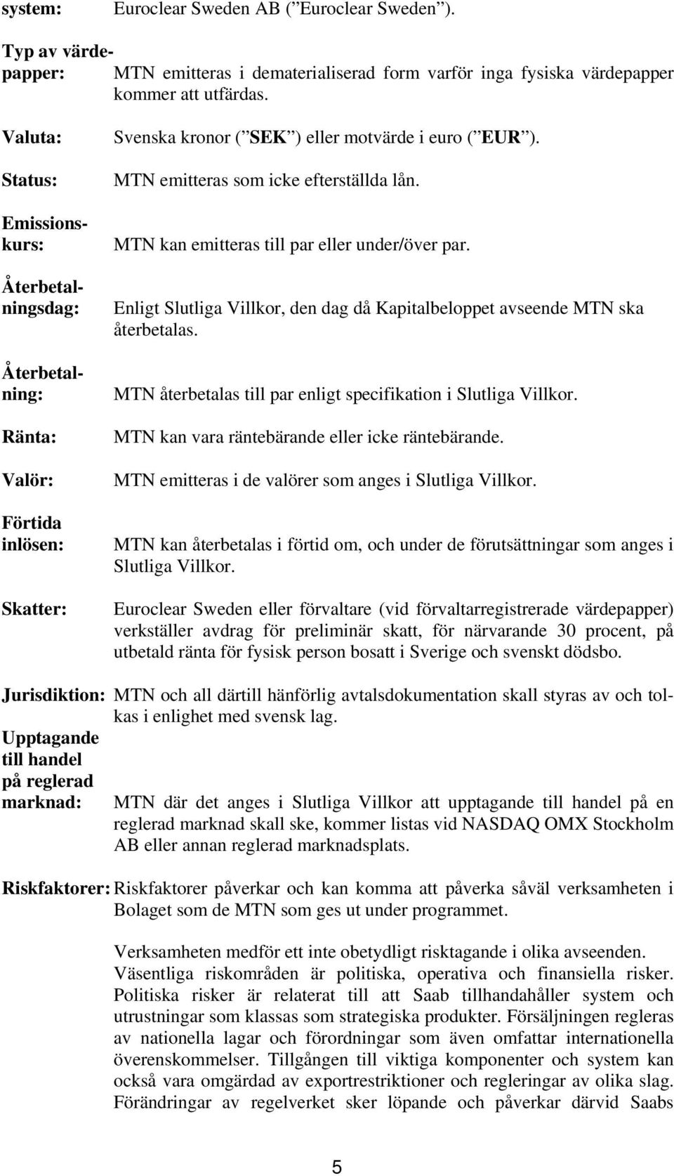 MTN kan emitteras till par eller under/över par. Enligt Slutliga Villkor, den dag då Kapitalbeloppet avseende MTN ska återbetalas. MTN återbetalas till par enligt specifikation i Slutliga Villkor.