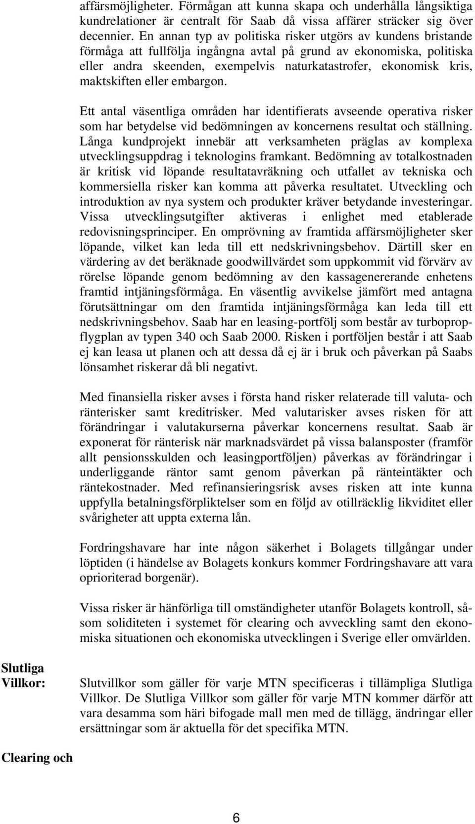 maktskiften eller embargon. Ett antal väsentliga områden har identifierats avseende operativa risker som har betydelse vid bedömningen av koncernens resultat och ställning.