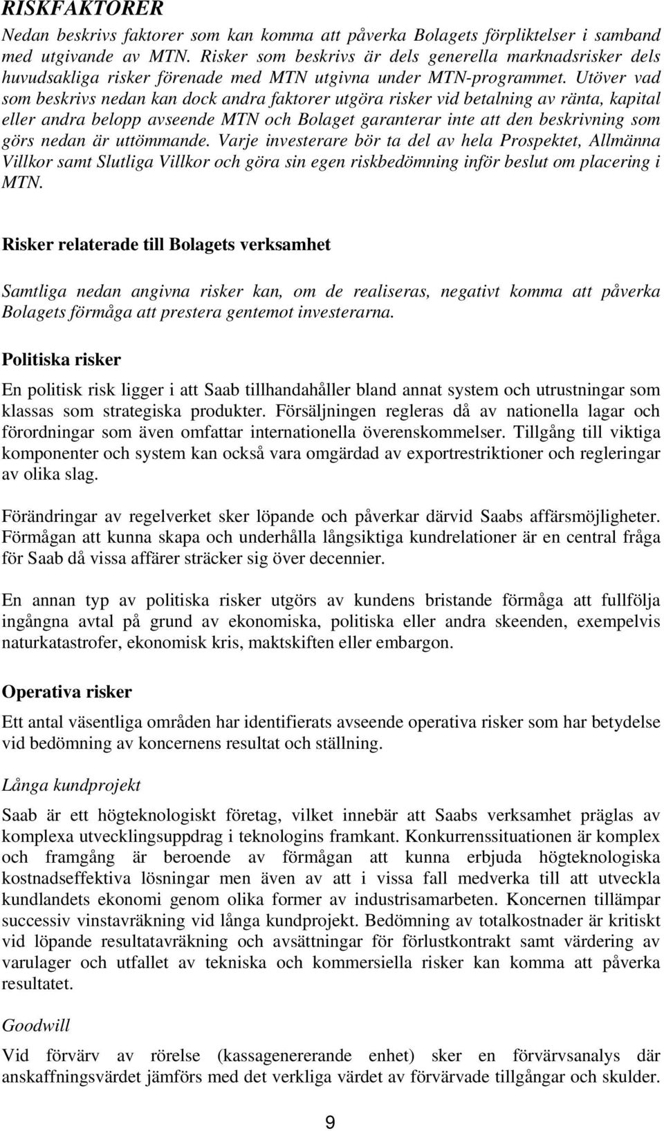 Utöver vad som beskrivs nedan kan dock andra faktorer utgöra risker vid betalning av ränta, kapital eller andra belopp avseende MTN och Bolaget garanterar inte att den beskrivning som görs nedan är