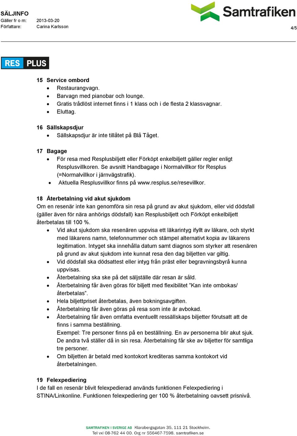 Se avsnitt Handbagage i Normalvillkor för Resplus (=Normalvillkor i järnvägstrafik). Aktuella Resplusvillkor finns på www.resplus.se/resevillkor.