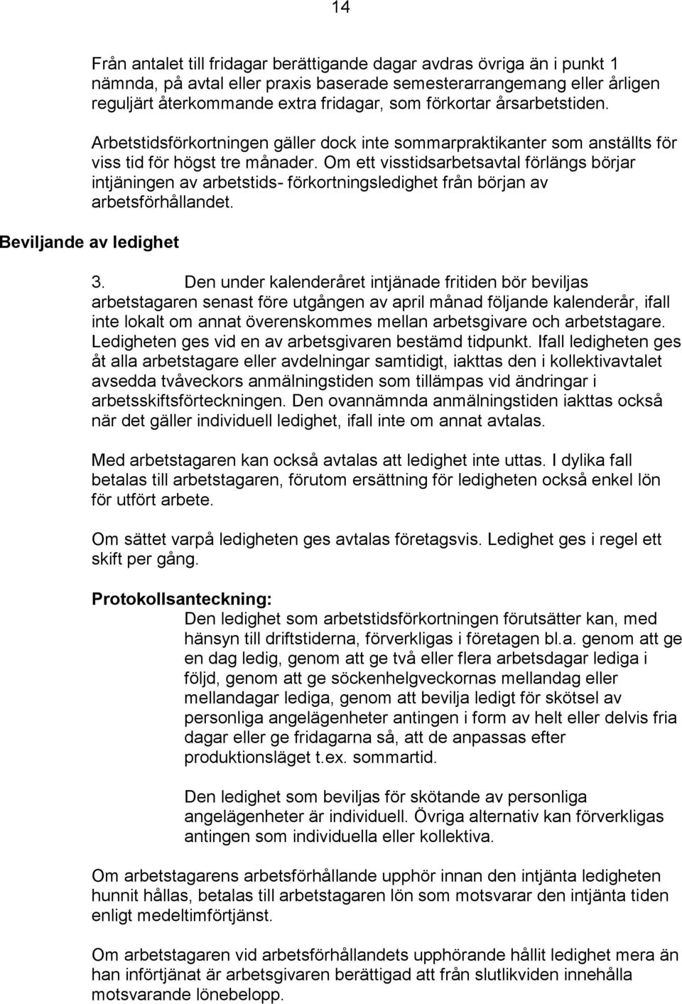 Om ett visstidsarbetsavtal förlängs börjar intjäningen av arbetstids- förkortningsledighet från början av arbetsförhållandet. Beviljande av ledighet 3.