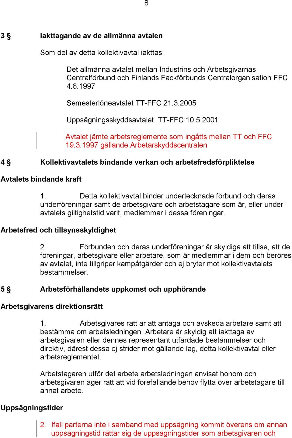 Detta kollektivavtal binder undertecknade förbund och deras underföreningar samt de arbetsgivare och arbetstagare som är, eller under avtalets giltighetstid varit, medlemmar i dessa föreningar.