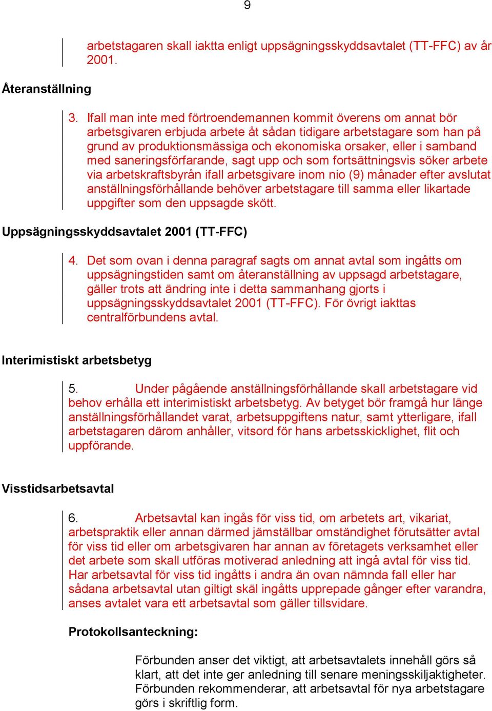 samband med saneringsförfarande, sagt upp och som fortsättningsvis söker arbete via arbetskraftsbyrån ifall arbetsgivare inom nio (9) månader efter avslutat anställningsförhållande behöver