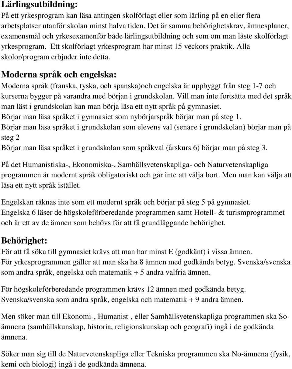 Ett skolförlagt yrkesprogram har minst 15 veckors praktik. Alla skolor/program erbjuder inte detta.