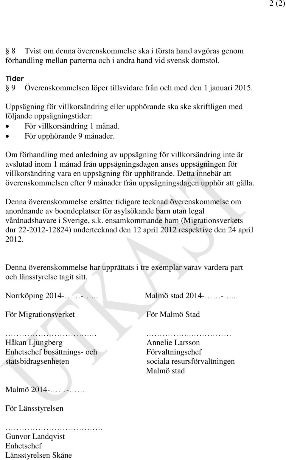 Uppsägning för villkorsändring eller upphörande ska ske skriftligen med följande uppsägningstider: För villkorsändring 1 månad. För upphörande 9 månader.