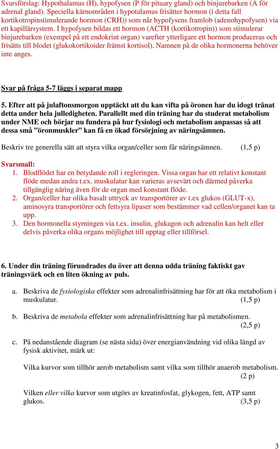 I hypofysen bildas ett hormon (ACTH (kortikotropin)) som stimulerar binjurebarken (exempel på ett endokrint organ) varefter ytterligare ett hormon produceras och frisätts till blodet