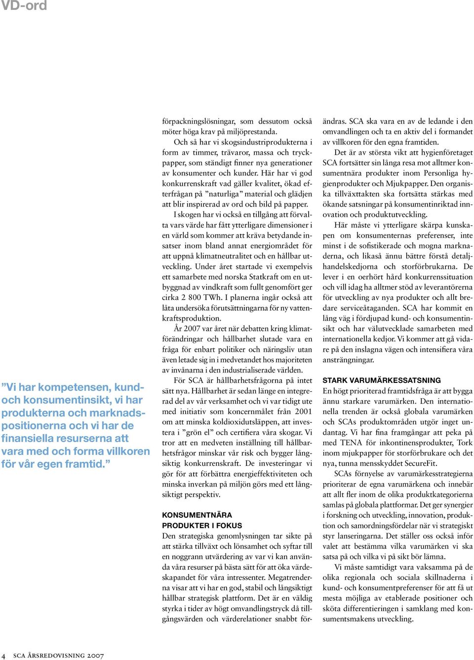 Och så har vi skogsindustriprodukterna i form av timmer, trävaror, massa och tryckpapper, som ständigt finner nya generationer av konsumenter och kunder.