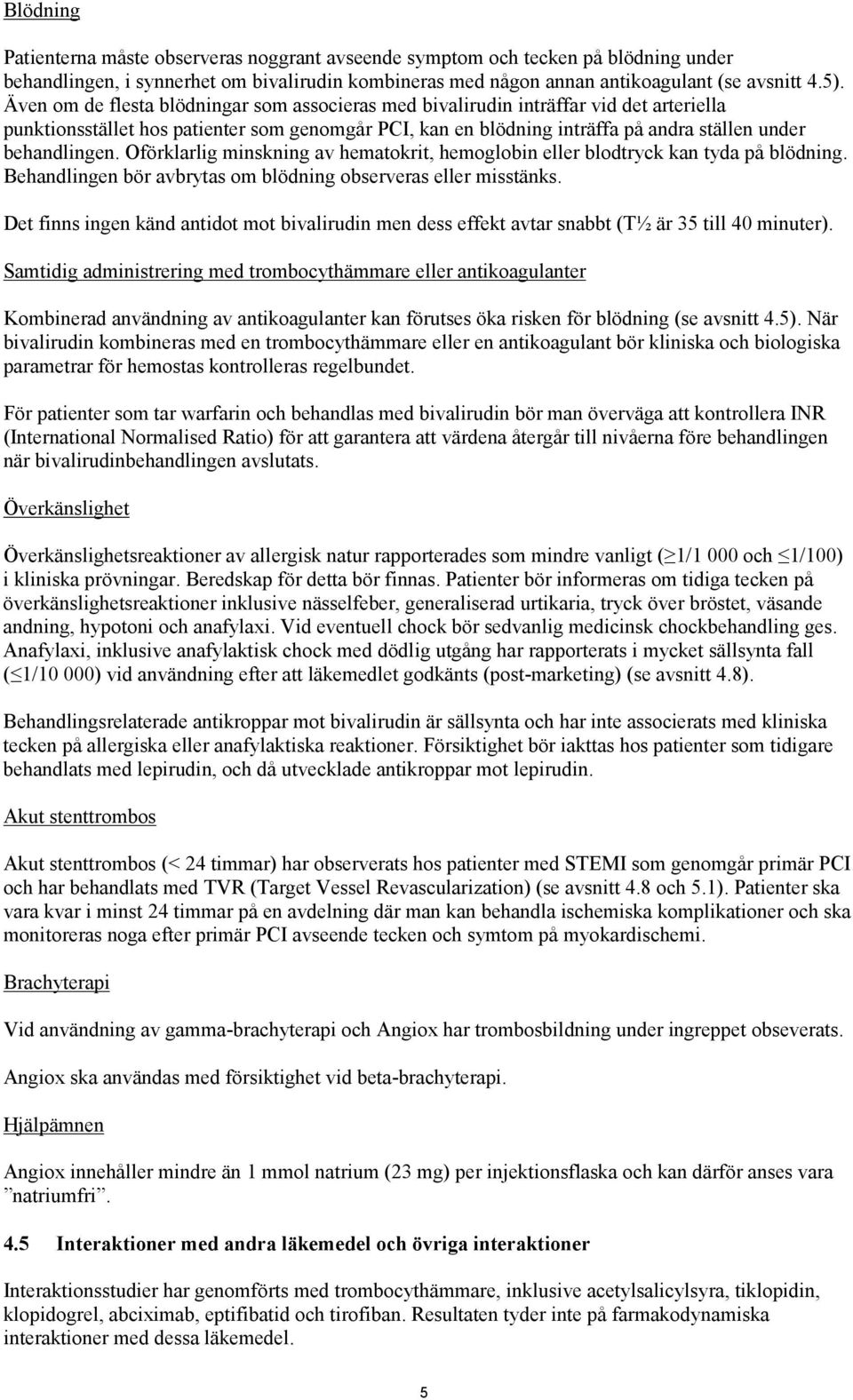 Oförklarlig minskning av hematokrit, hemoglobin eller blodtryck kan tyda på blödning. Behandlingen bör avbrytas om blödning observeras eller misstänks.