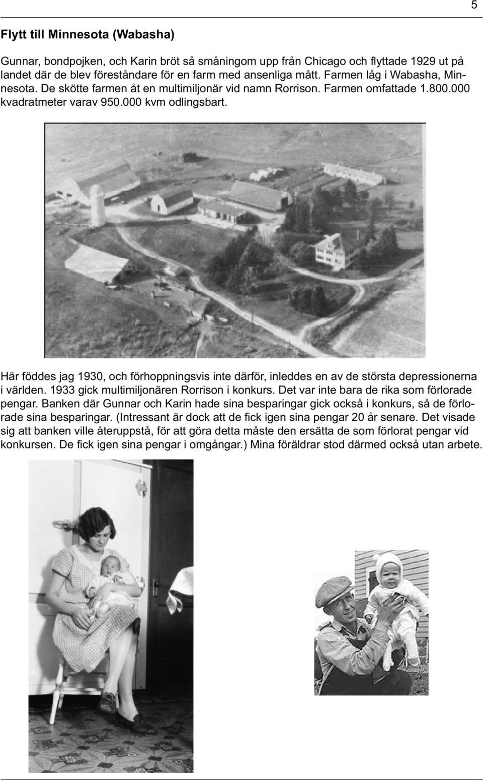 Här föddes jag 1930, och förhoppningsvis inte därför, inleddes en av de största depressionerna i världen. 1933 gick multimiljonären Rorrison i konkurs. Det var inte bara de rika som förlorade pengar.