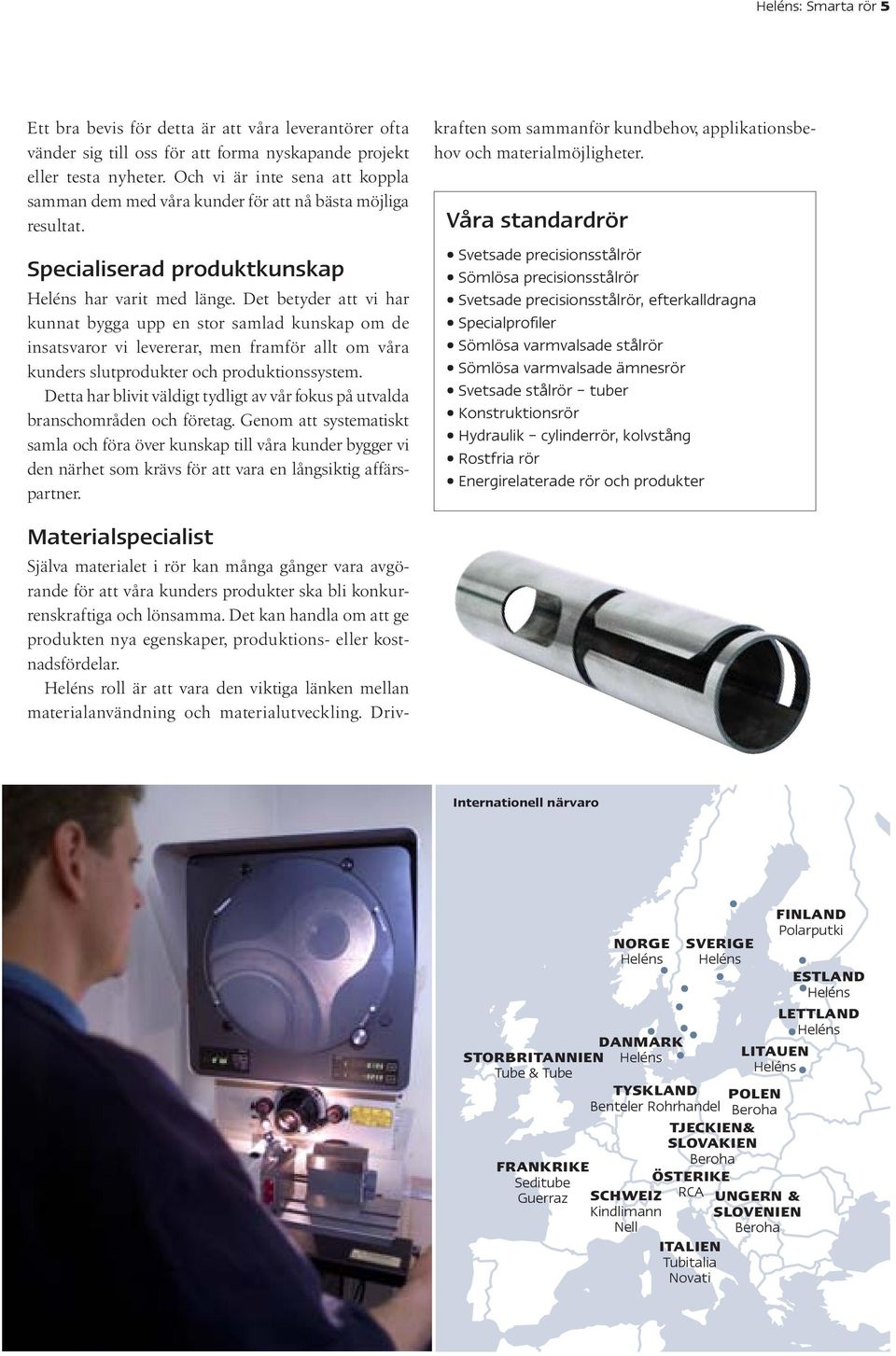 Det betyder att vi har kunnat bygga upp en stor samlad kunskap om de insatsvaror vi levererar, men framför allt om våra kunders slutprodukter och produktionssystem.