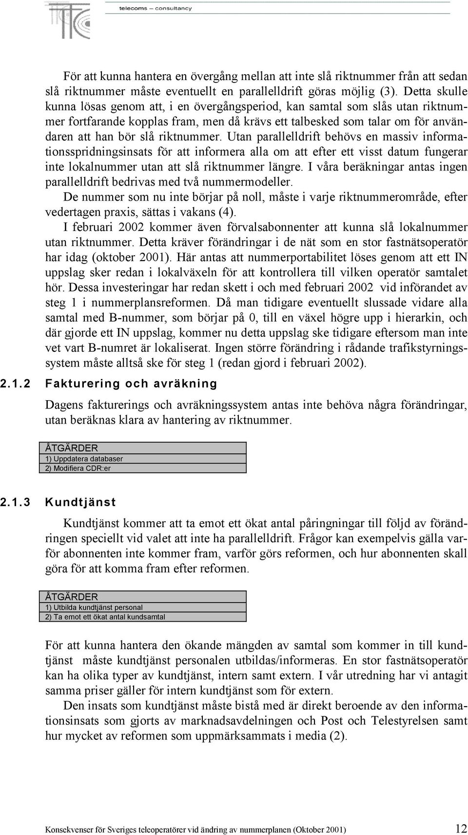 riktnummer. Utan parallelldrift behövs en massiv informationsspridningsinsats för att informera alla om att efter ett visst datum fungerar inte lokalnummer utan att slå riktnummer längre.