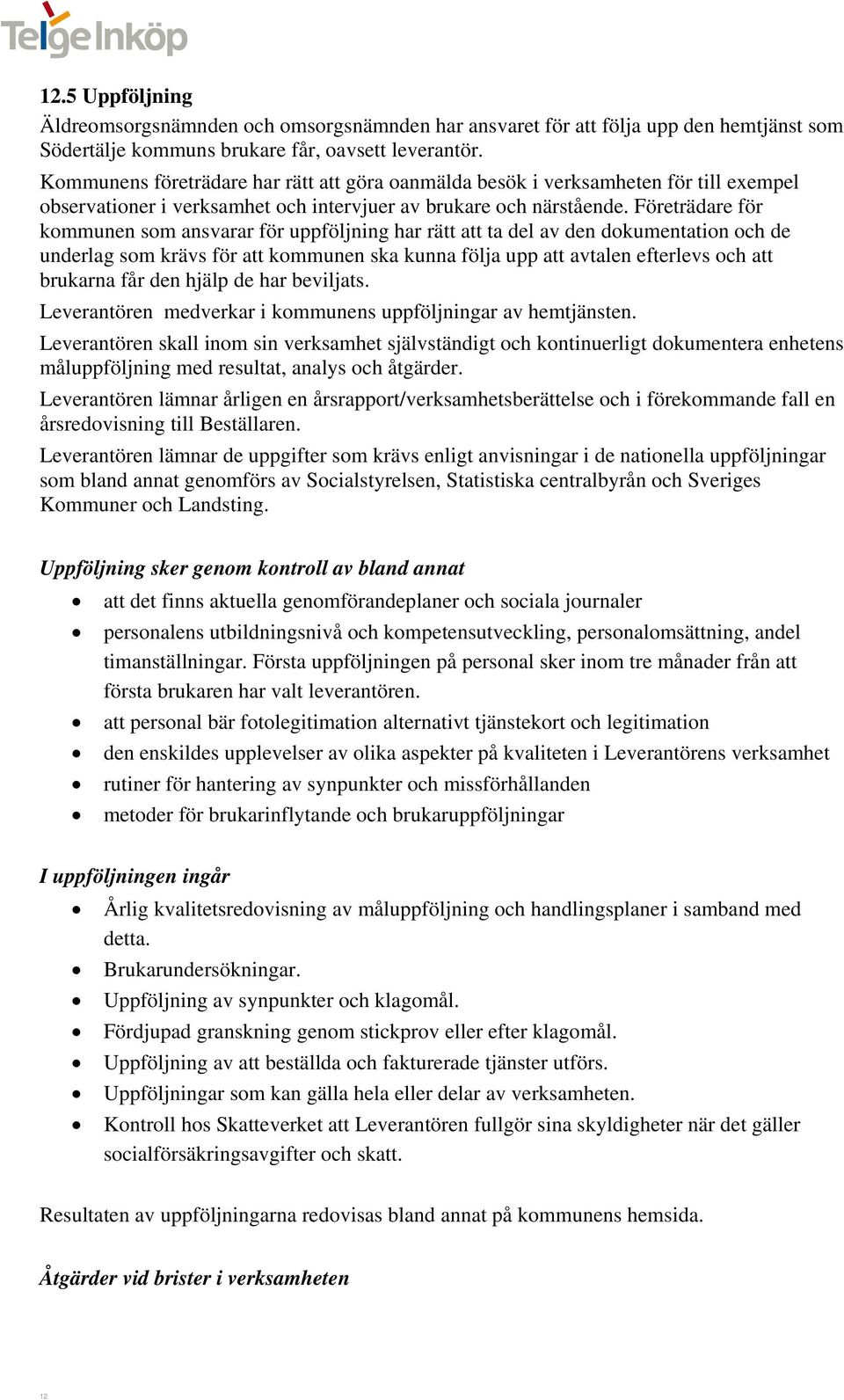 Företrädare för kommunen som ansvarar för uppföljning har rätt att ta del av den dokumentation och de underlag som krävs för att kommunen ska kunna följa upp att avtalen efterlevs och att brukarna