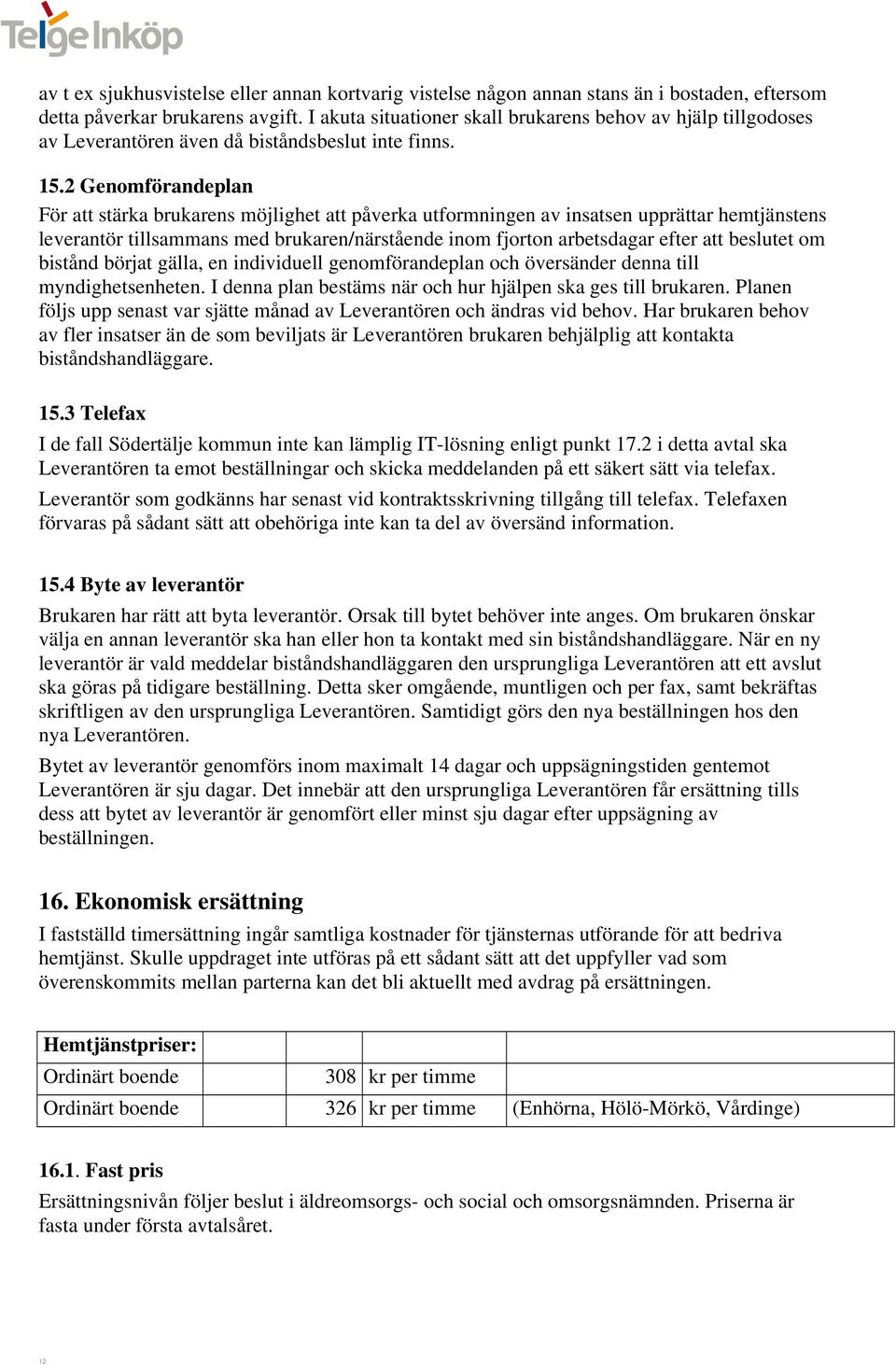 2 Genomförandeplan För att stärka brukarens möjlighet att påverka utformningen av insatsen upprättar hemtjänstens leverantör tillsammans med brukaren/närstående inom fjorton arbetsdagar efter att