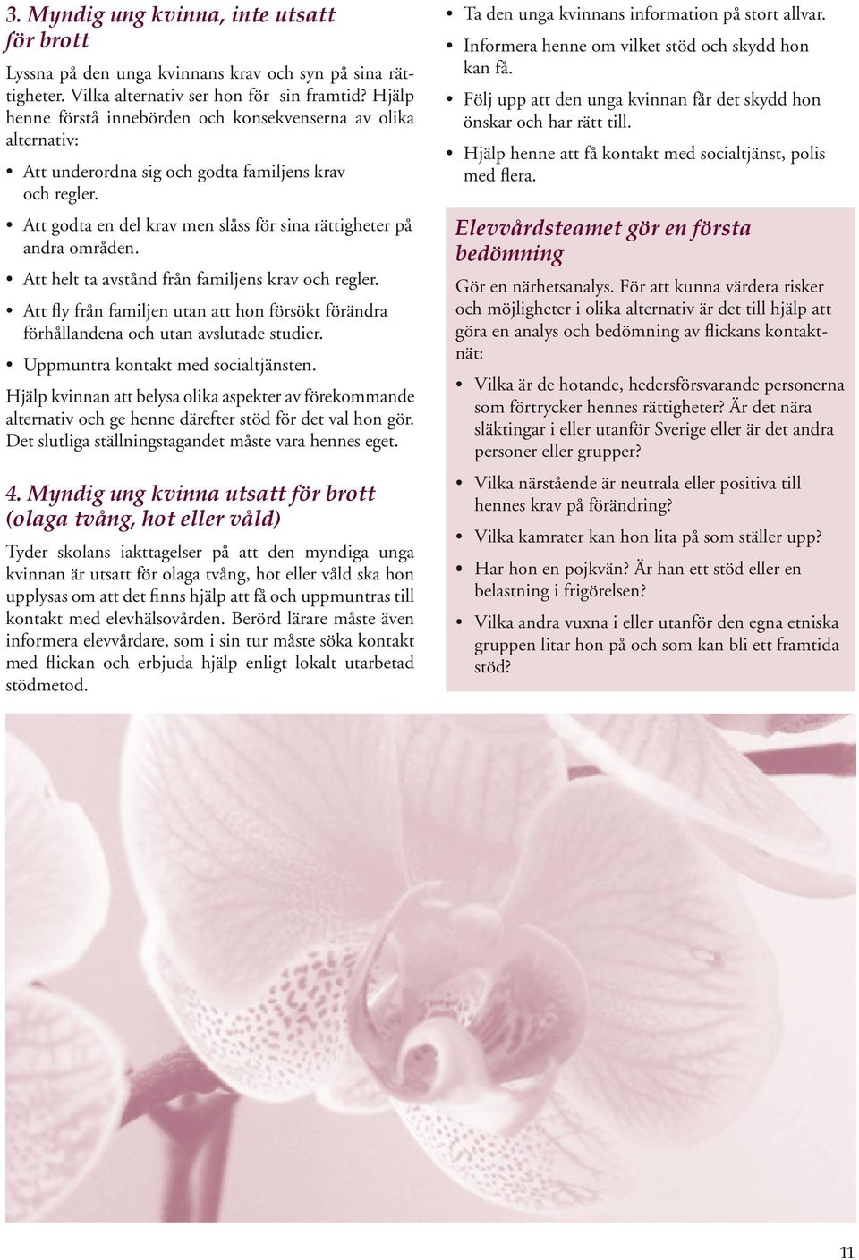 Att helt ta avstånd från familjens krav och regler. Att fly från familjen utan att hon försökt förändra förhållandena och utan avslutade studier. Uppmuntra kontakt med socialtjänsten.