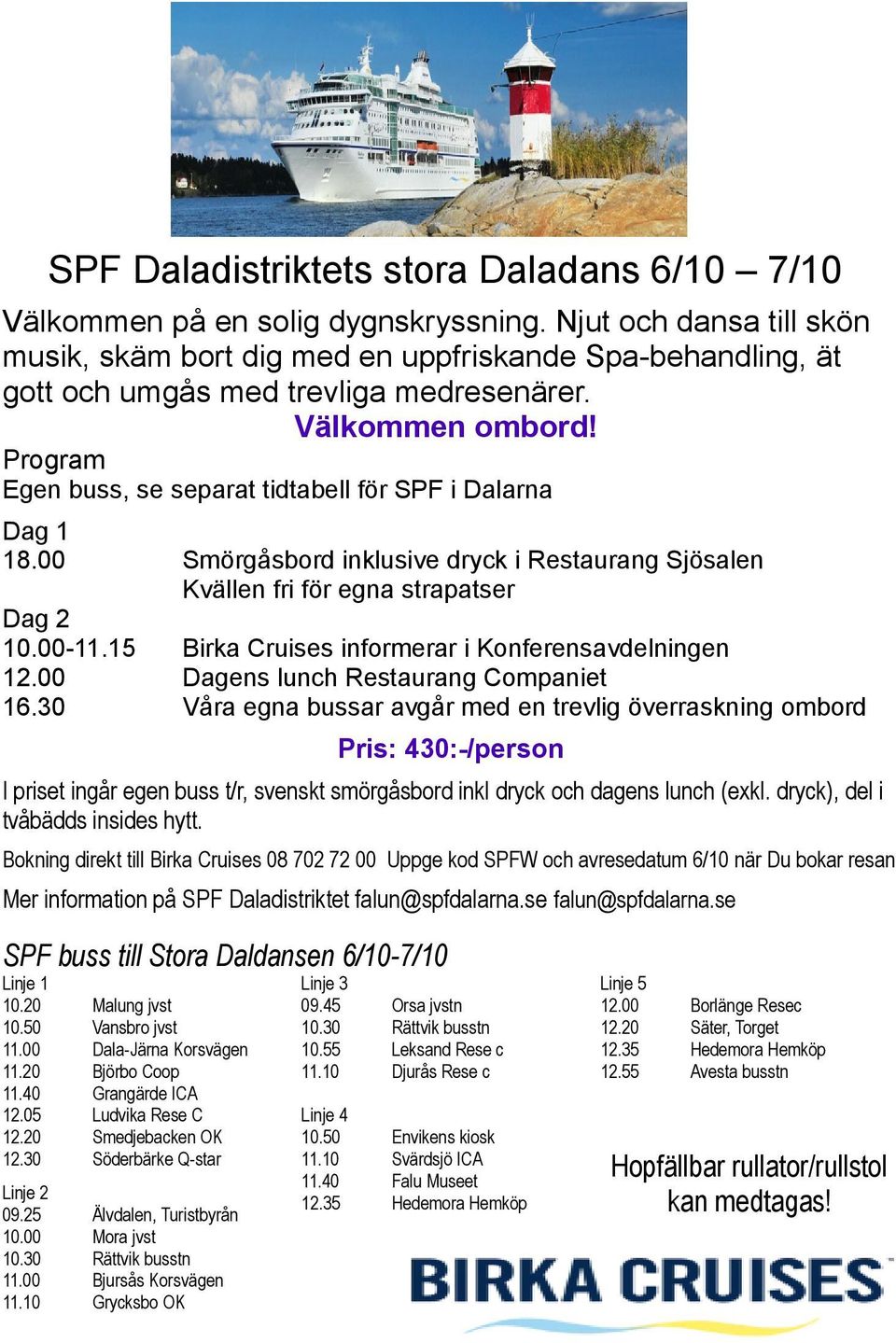 Program Egen buss, se separat tidtabell för SPF i Dalarna Dag 1 18.00 Smörgåsbord inklusive dryck i Restaurang Sjösalen Kvällen fri för egna strapatser Dag 2 10.00-11.