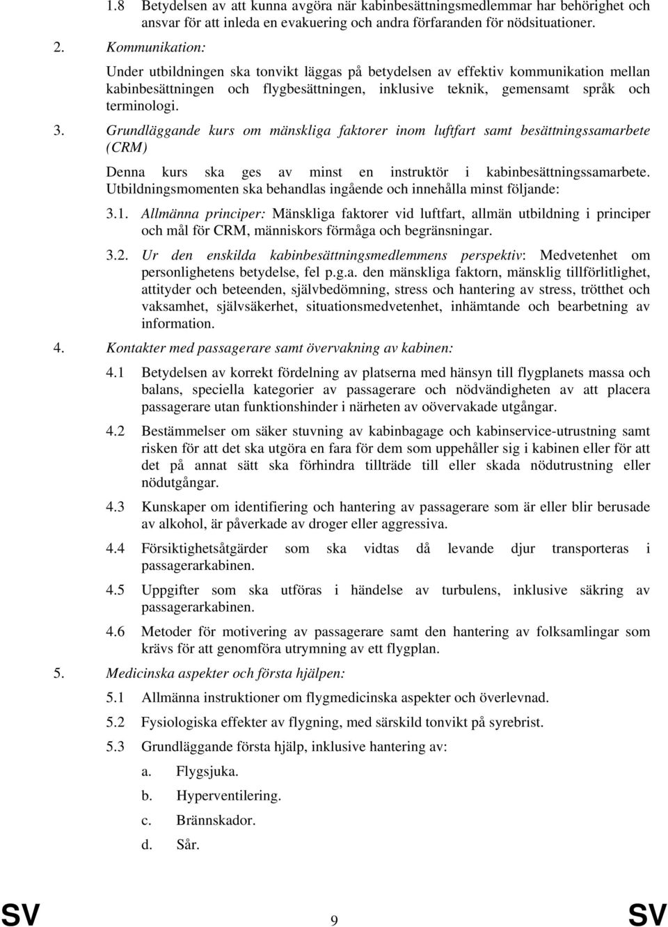 Grundläggande kurs om mänskliga faktorer inom luftfart samt besättningssamarbete (CRM) Denna kurs ska ges av minst en instruktör i kabinbesättningssamarbete.